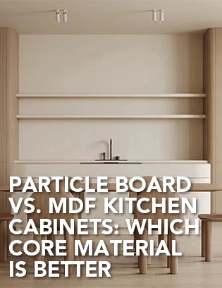 Particle Board vs MDF Kitchen Cabinets: Which Core Material is Better
